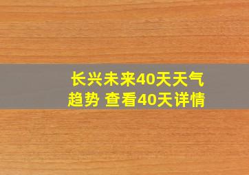 长兴未来40天天气趋势 查看40天详情